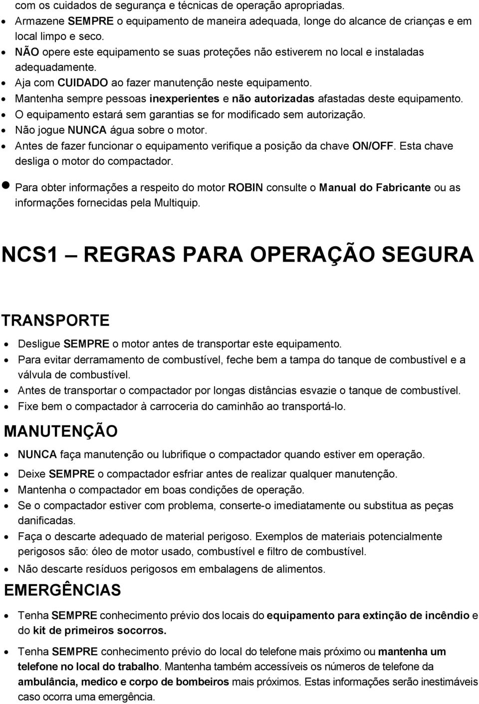 Mantenha sempre pessoas inexperientes e não autorizadas afastadas deste equipamento. O equipamento estará sem garantias se for modificado sem autorização. Não jogue NUNCA água sobre o motor.