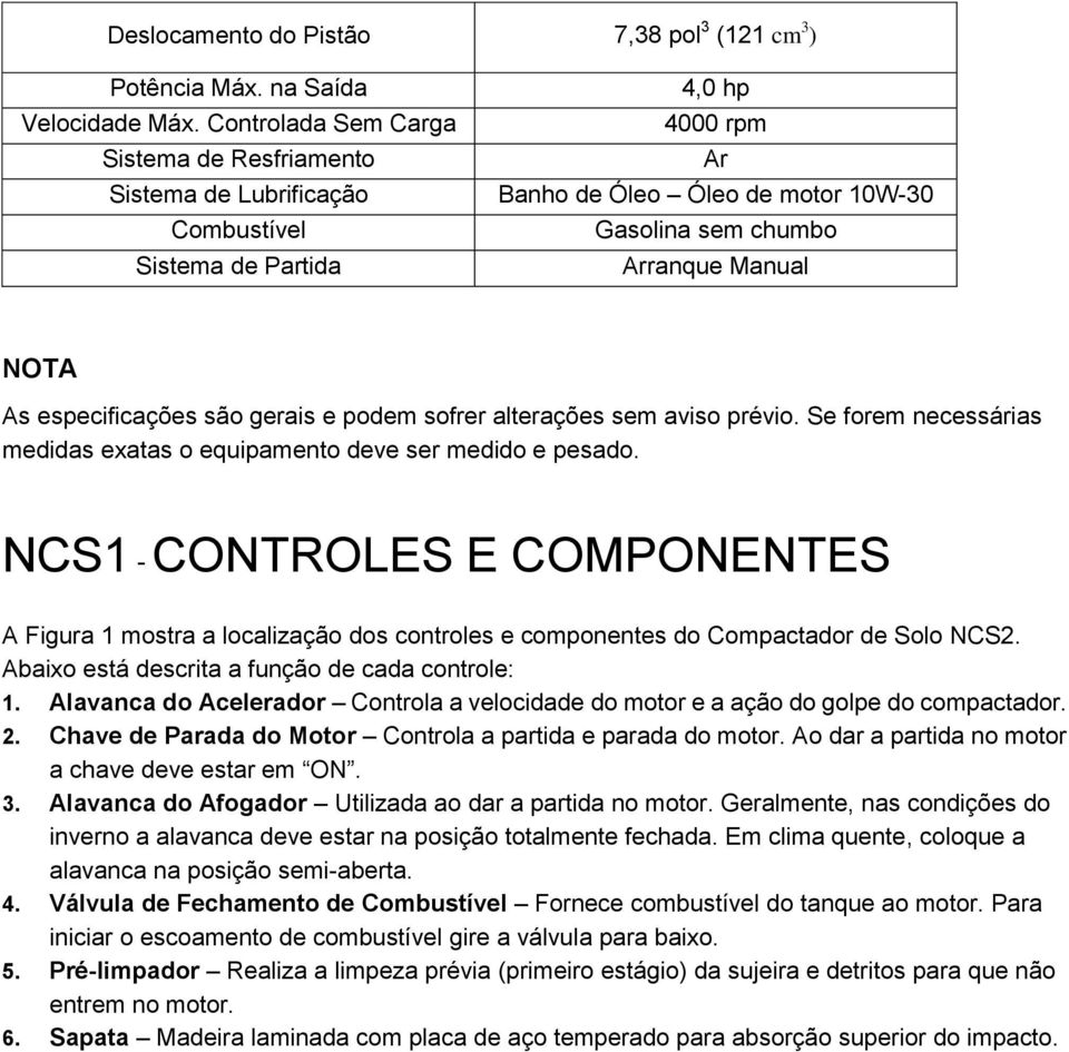 especificações são gerais e podem sofrer alterações sem aviso prévio. Se forem necessárias medidas exatas o equipamento deve ser medido e pesado.