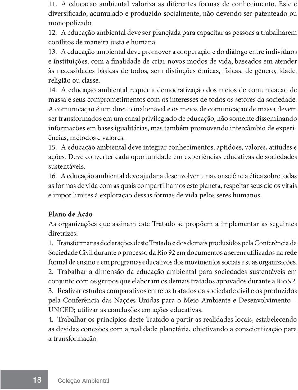 A educação ambiental deve promover a cooperação e do diálogo entre indivíduos e instituições, com a finalidade de criar novos modos de vida, baseados em atender às necessidades básicas de todos, sem