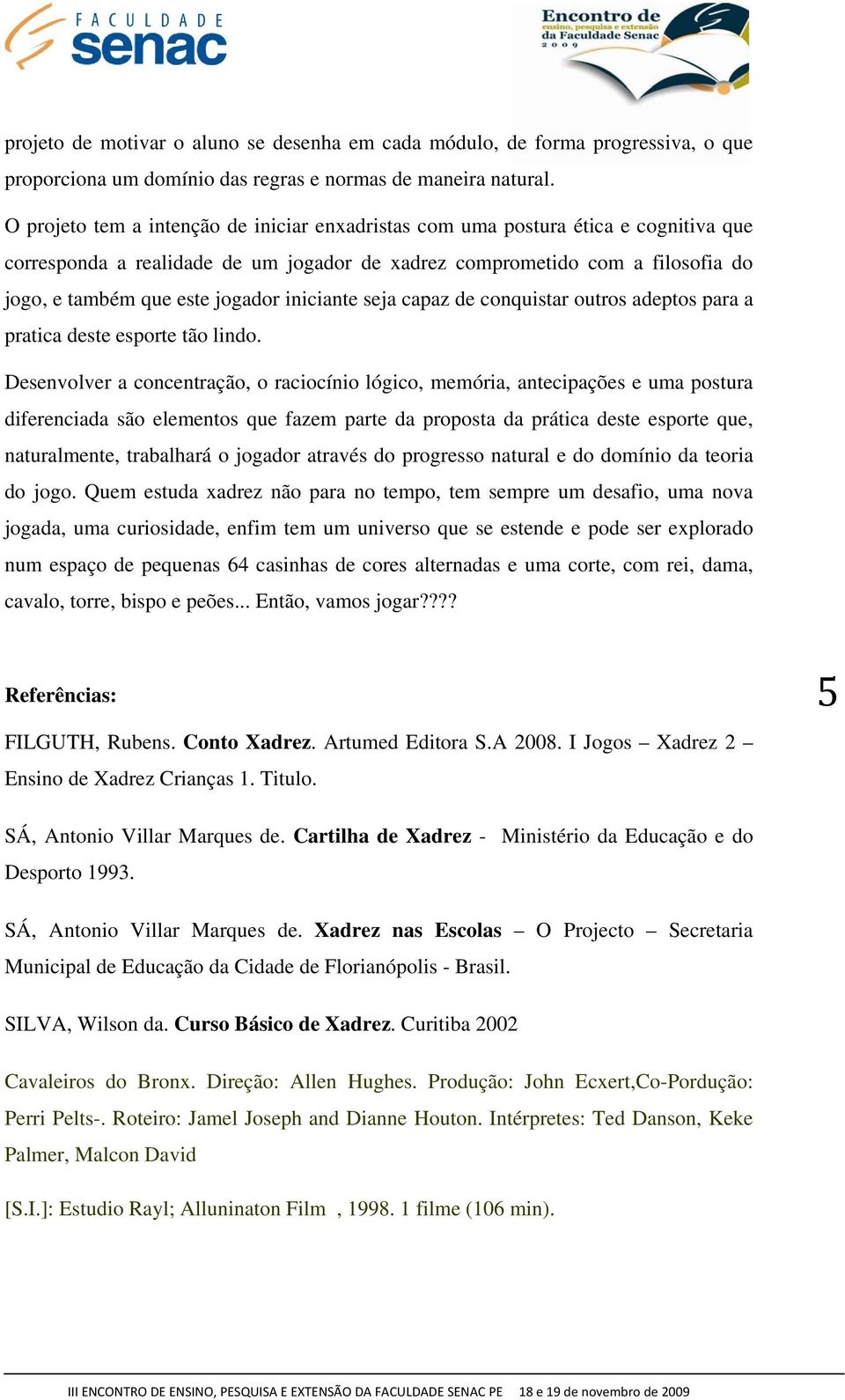 iniciante seja capaz de conquistar outros adeptos para a pratica deste esporte tão lindo.