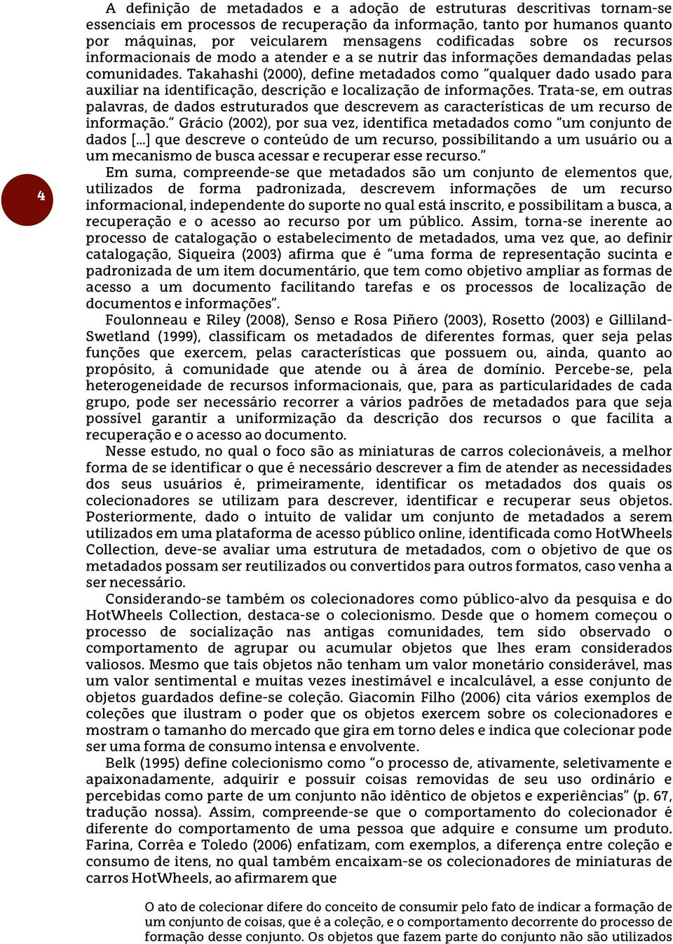 Takahashi (2000), define metadados como qualquer dado usado para auxiliar na identificação, descrição e localização de informações.