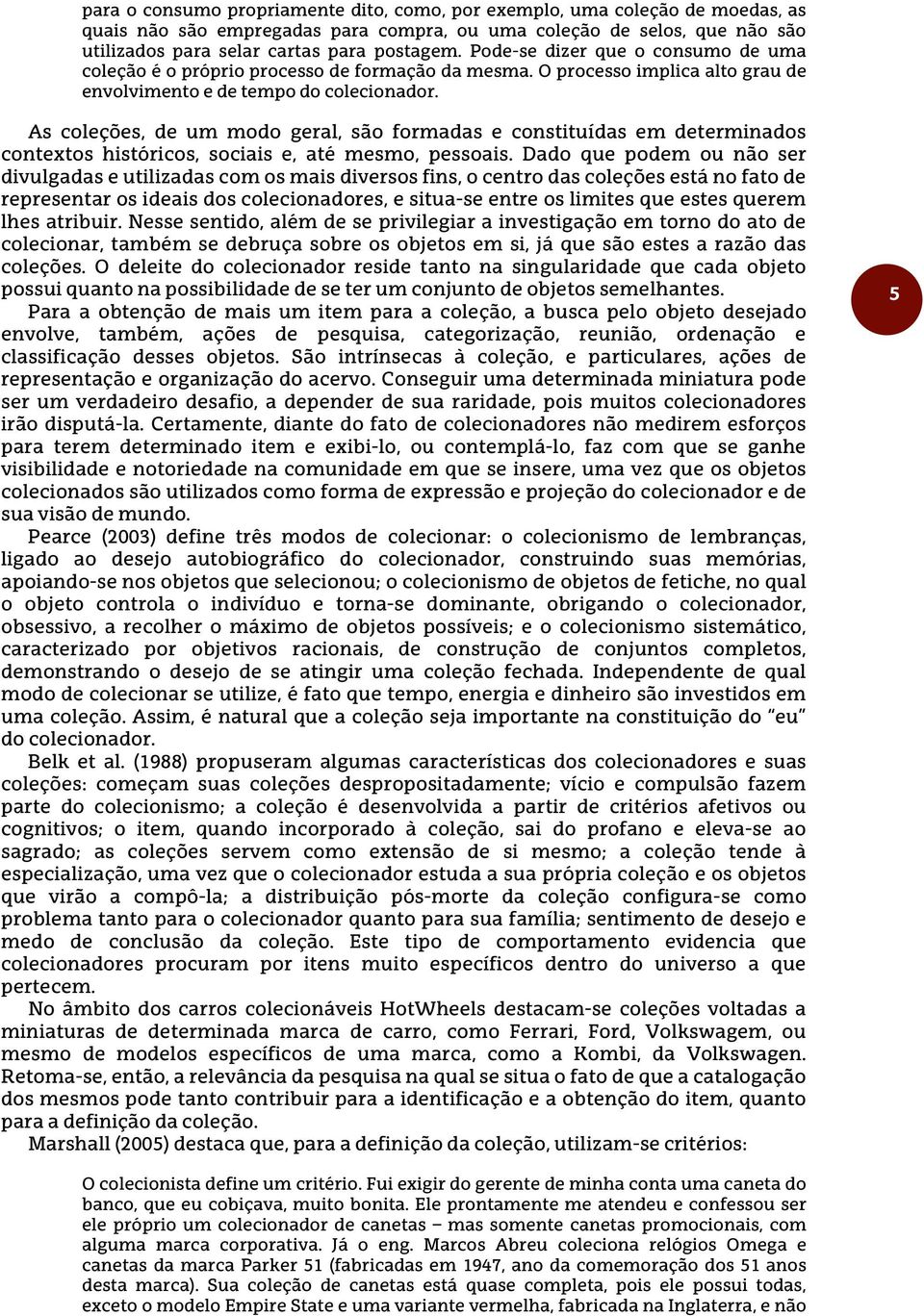 As coleções, de um modo geral, são formadas e constituídas em determinados contextos históricos, sociais e, até mesmo, pessoais.