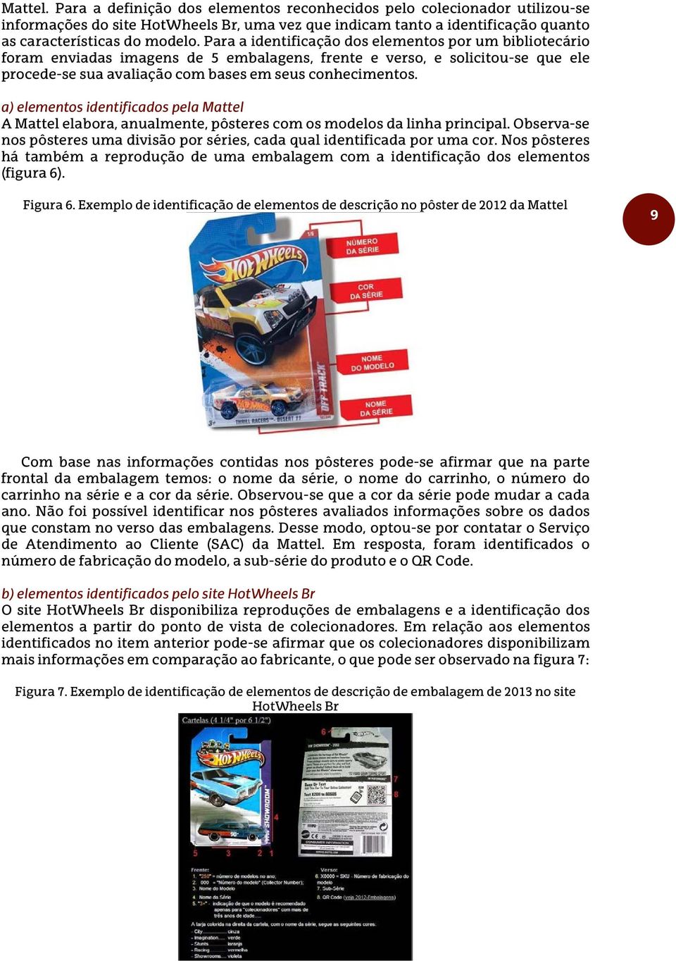 a) elementos identificados pela Mattel A Mattel elabora, anualmente, pôsteres com os modelos da linha principal. Observa-se nos pôsteres uma divisão por séries, cada qual identificada por uma cor.