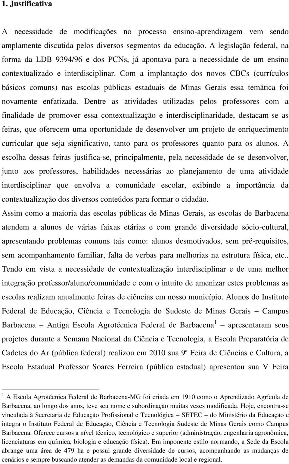 Com a implantação dos novos CBCs (currículos básicos comuns) nas escolas públicas estaduais de Minas Gerais essa temática foi novamente enfatizada.