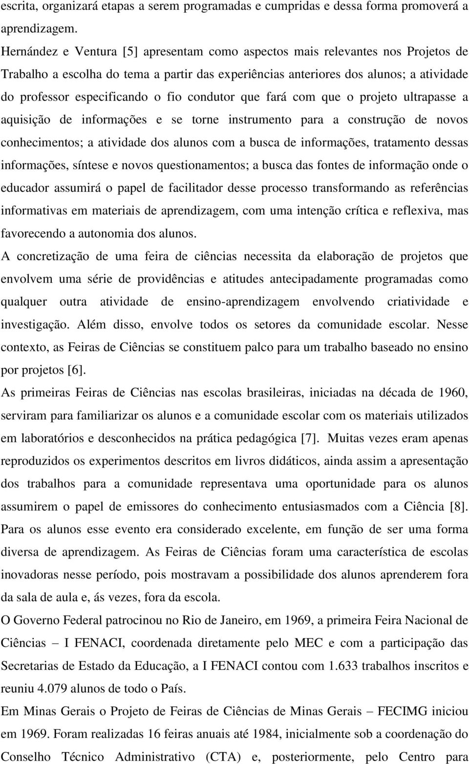 fio condutor que fará com que o projeto ultrapasse a aquisição de informações e se torne instrumento para a construção de novos conhecimentos; a atividade dos alunos com a busca de informações,