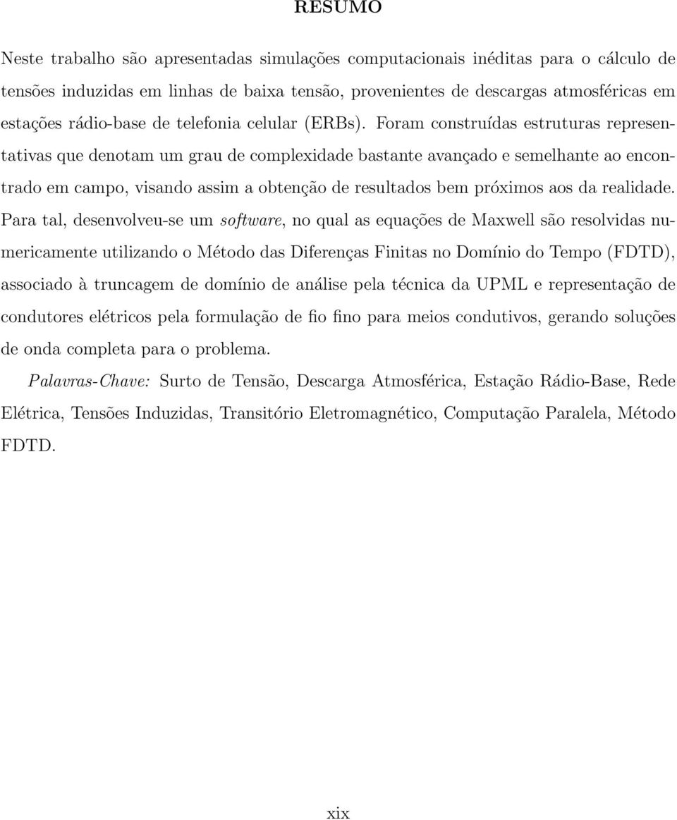 Foram construídas estruturas representativas que denotam um grau de complexidade bastante avançado e semelhante ao encontrado em campo, visando assim a obtenção de resultados bem próximos aos da