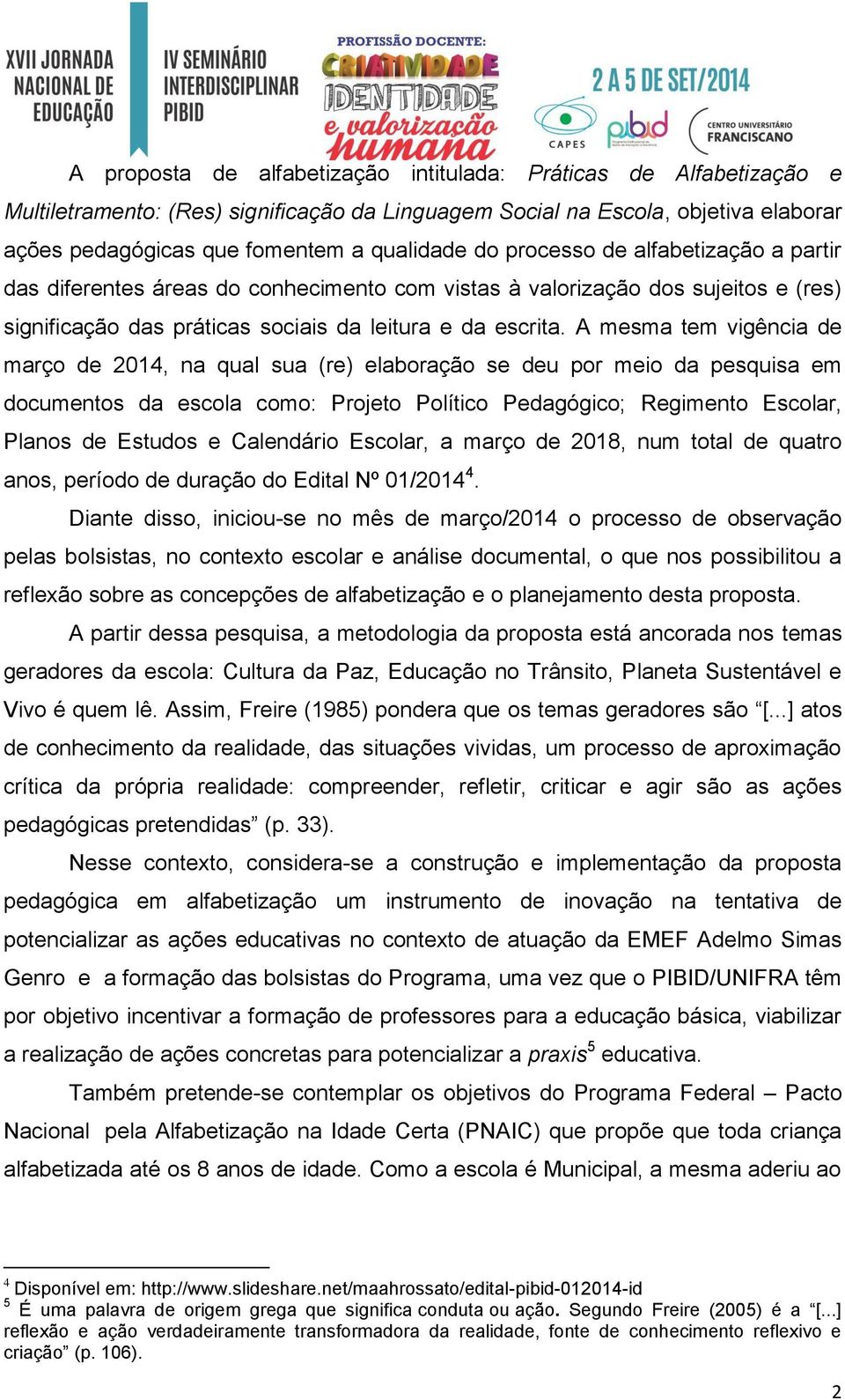 A mesma tem vigência de março de 2014, na qual sua (re) elaboração se deu por meio da pesquisa em documentos da escola como: Projeto Político Pedagógico; Regimento Escolar, Planos de Estudos e