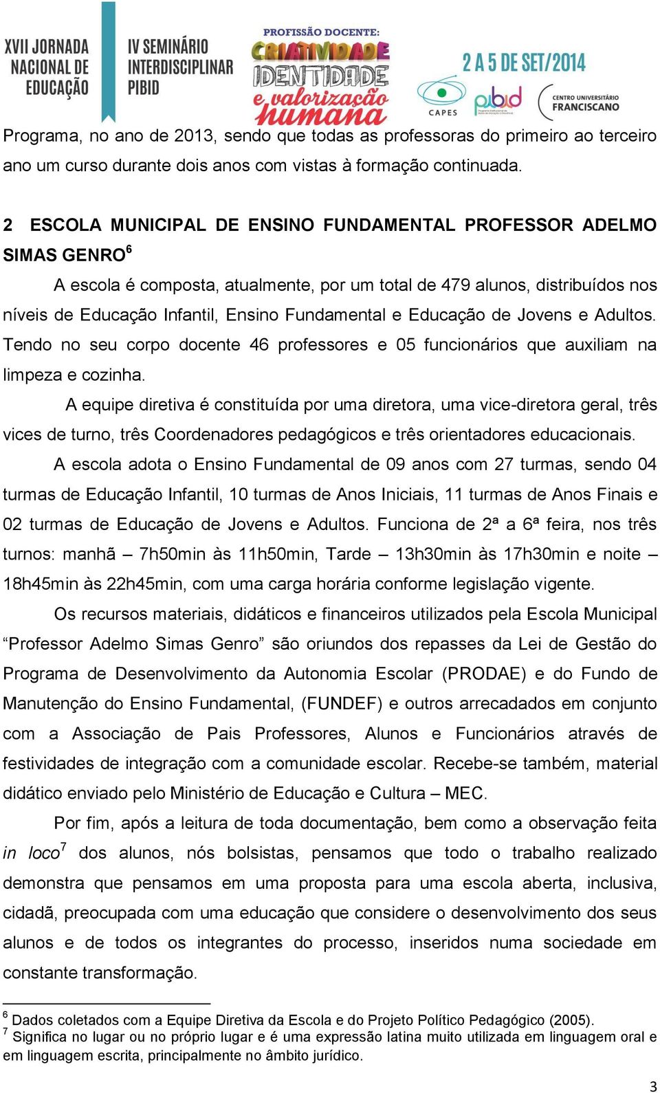 Educação de Jovens e Adultos. Tendo no seu corpo docente 46 professores e 05 funcionários que auxiliam na limpeza e cozinha.