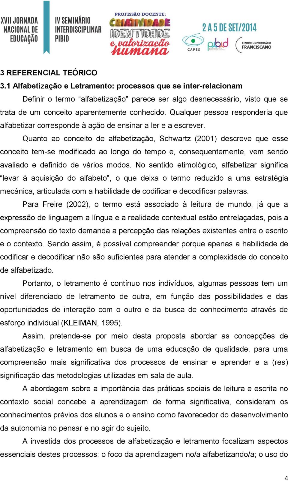 Qualquer pessoa responderia que alfabetizar corresponde à ação de ensinar a ler e a escrever.