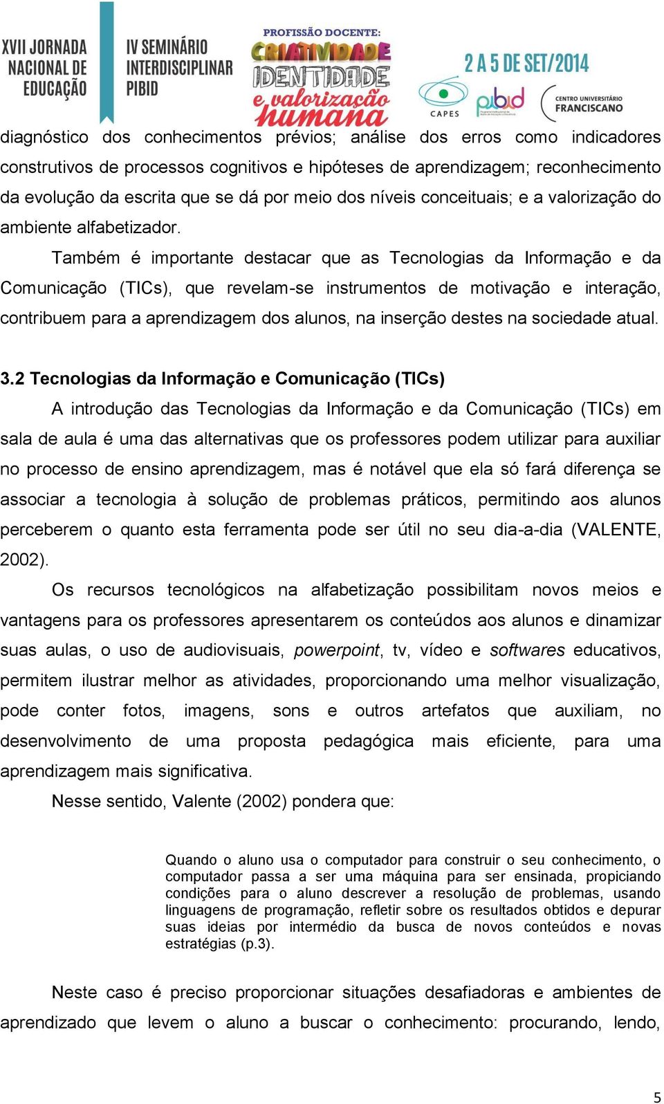 Também é importante destacar que as Tecnologias da Informação e da Comunicação (TICs), que revelam-se instrumentos de motivação e interação, contribuem para a aprendizagem dos alunos, na inserção