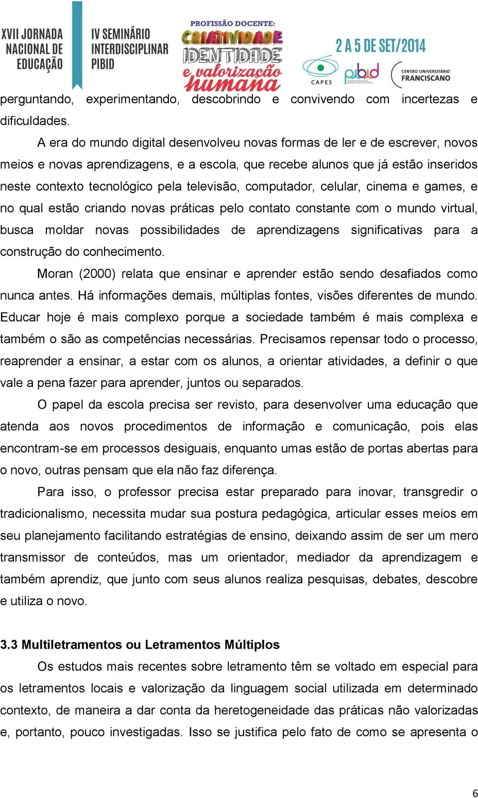 televisão, computador, celular, cinema e games, e no qual estão criando novas práticas pelo contato constante com o mundo virtual, busca moldar novas possibilidades de aprendizagens significativas