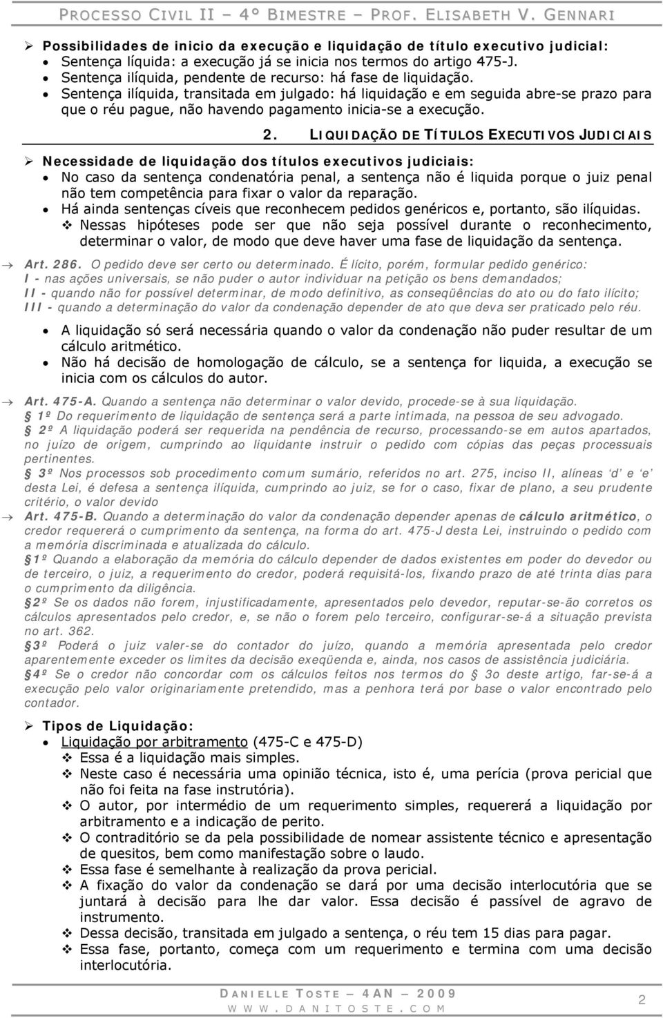 Sentença ilíquida, transitada em julgado: há liquidação e em seguida abre-se prazo para que o réu pague, não havendo pagamento inicia-se a execução. 2.