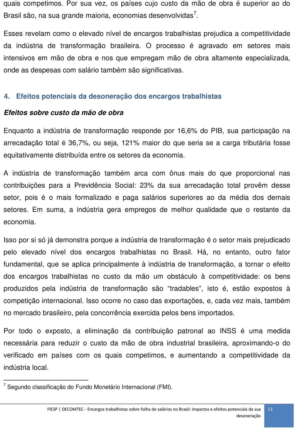 O processo é agravado em setores mais intensivos em mão de obra e nos que empregam mão de obra altamente especializada, onde as despesas com salário também são significativas. 4.