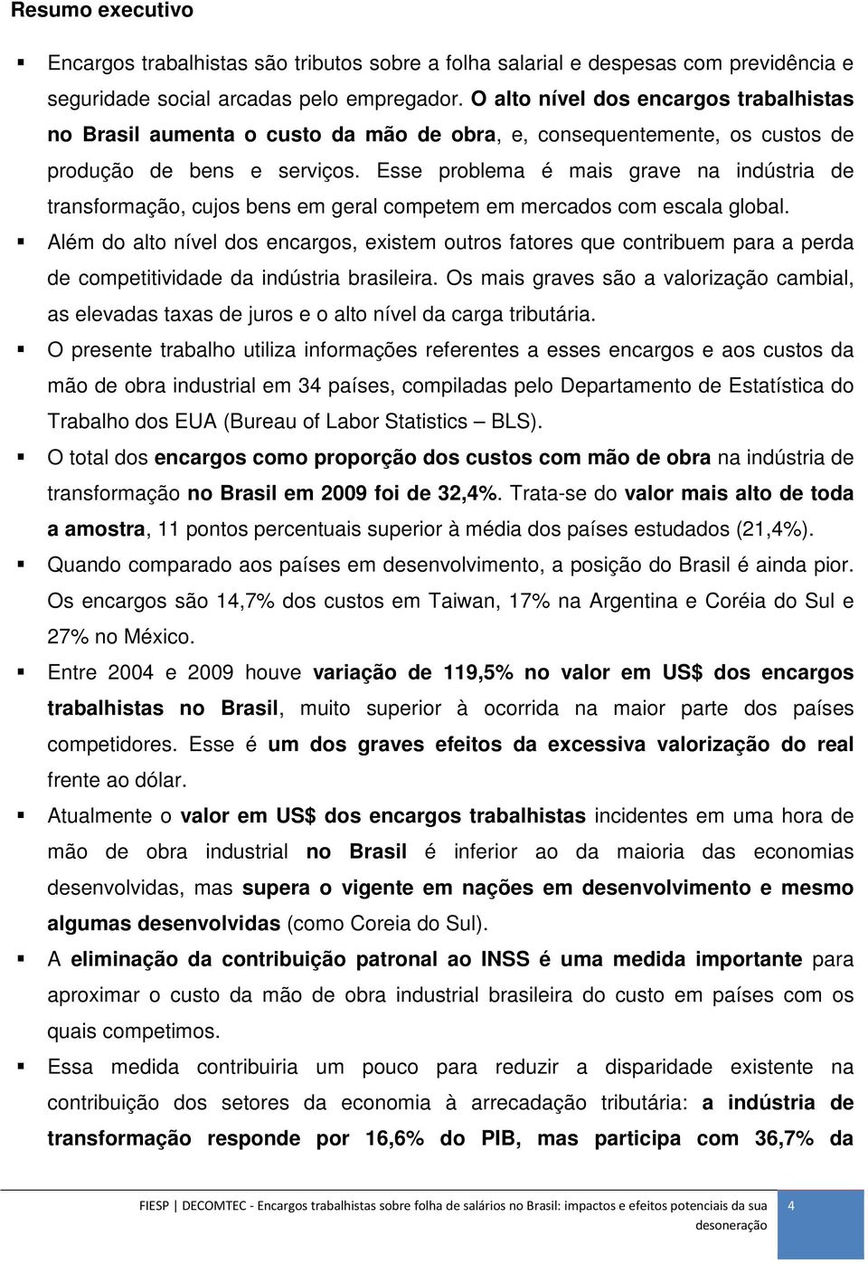 Esse problema é mais grave na indústria de transformação, cujos bens em geral competem em mercados com escala global.