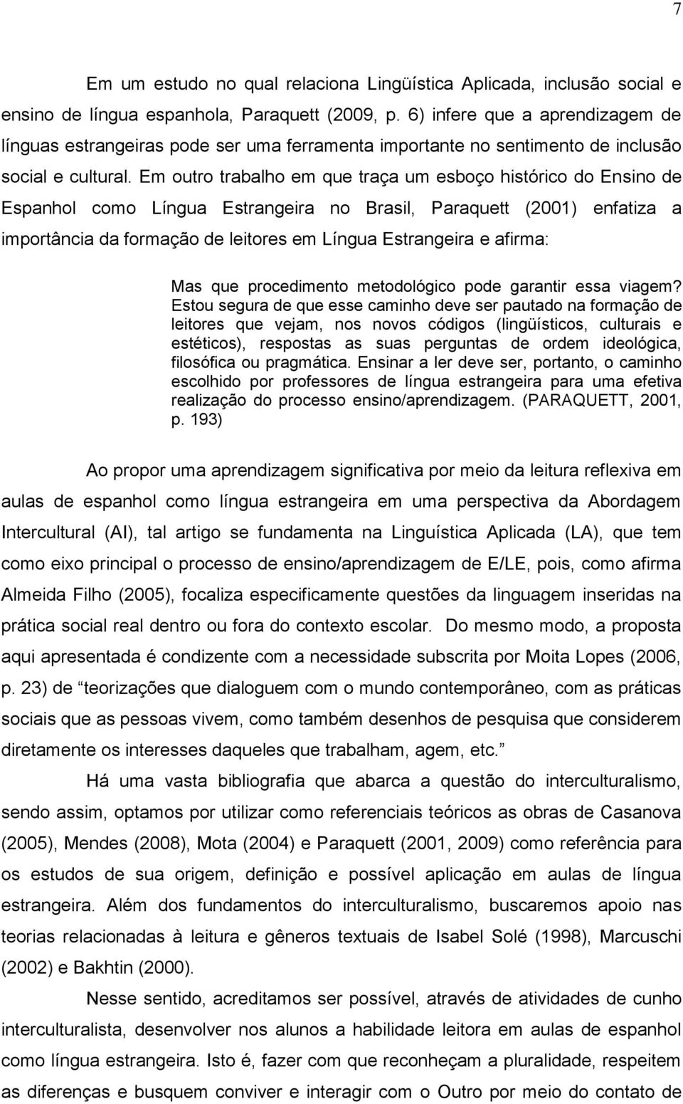 Em outro trabalho em que traça um esboço histórico do Ensino de Espanhol como Língua Estrangeira no Brasil, Paraquett (2001) enfatiza a importância da formação de leitores em Língua Estrangeira e