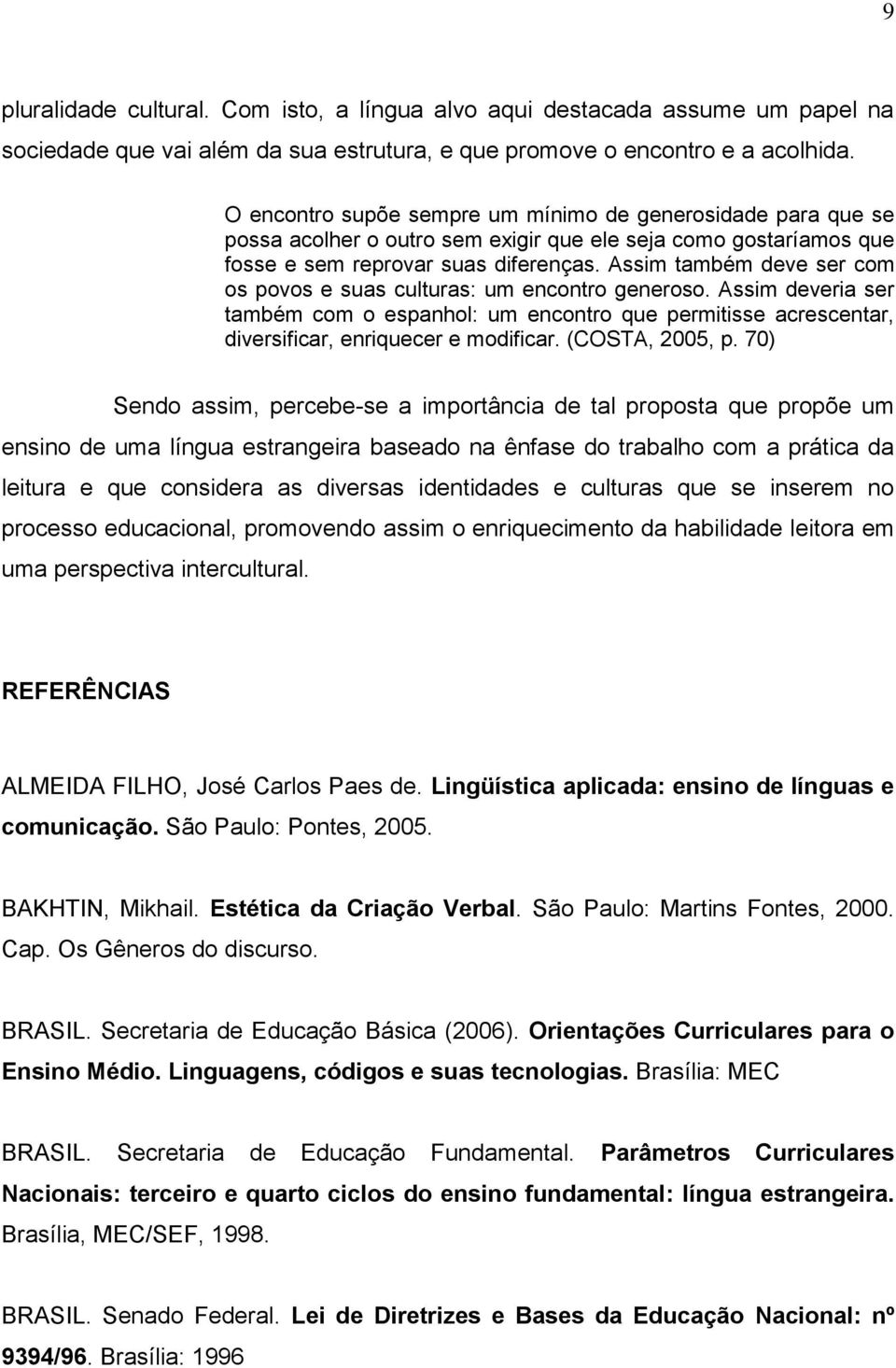 Assim também deve ser com os povos e suas culturas: um encontro generoso. Assim deveria ser também com o espanhol: um encontro que permitisse acrescentar, diversificar, enriquecer e modificar.