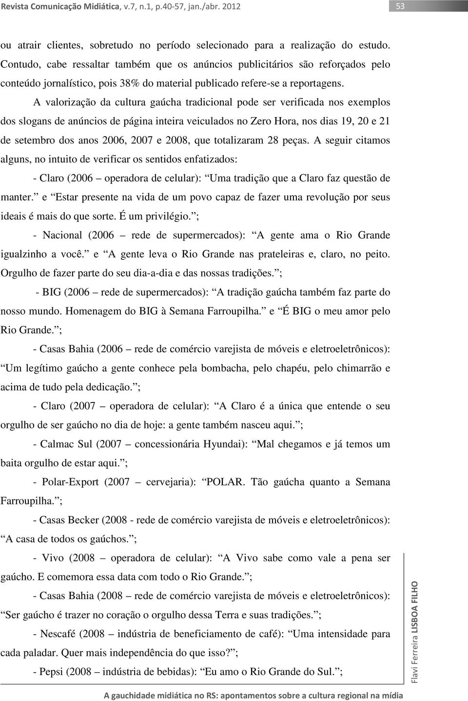 A valorização da cultura gaúcha tradicional pode ser verificada nos exemplos dos slogans de anúncios de página inteira veiculados no Zero Hora, nos dias 19, 20 e 21 de setembro dos anos 2006, 2007 e