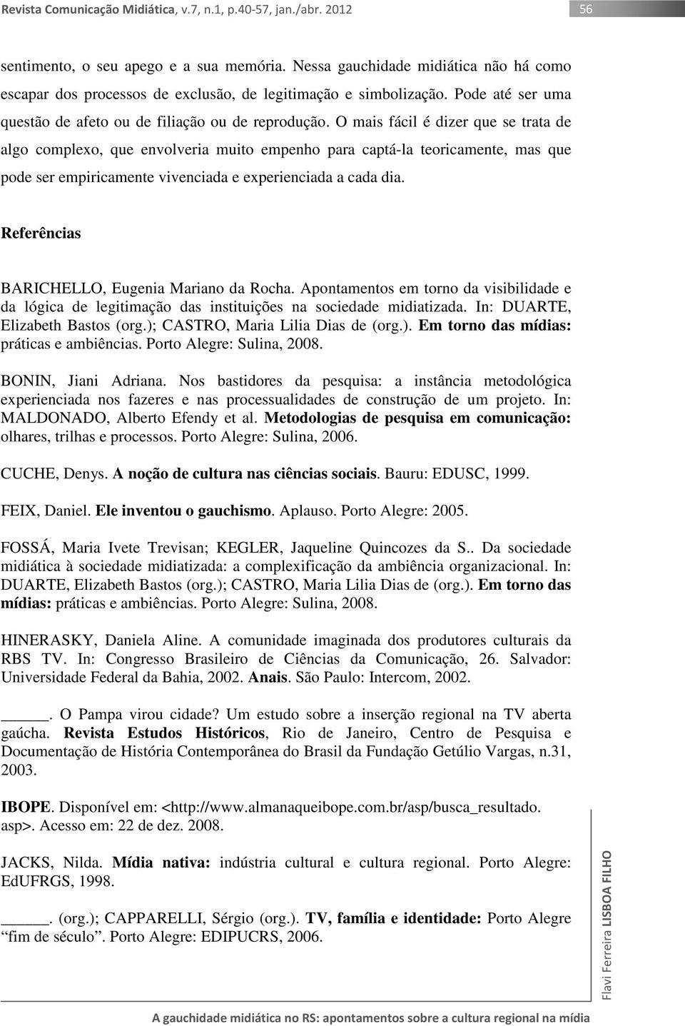 O mais fácil é dizer que se trata de algo complexo, que envolveria muito empenho para captá-la teoricamente, mas que pode ser empiricamente vivenciada e experienciada a cada dia.