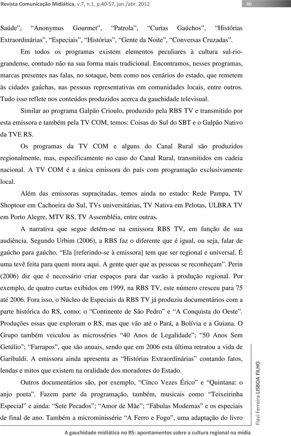 Encontramos, nesses programas, marcas presentes nas falas, no sotaque, bem como nos cenários do estado, que remetem às cidades gaúchas, nas pessoas representativas em comunidades locais, entre outros.