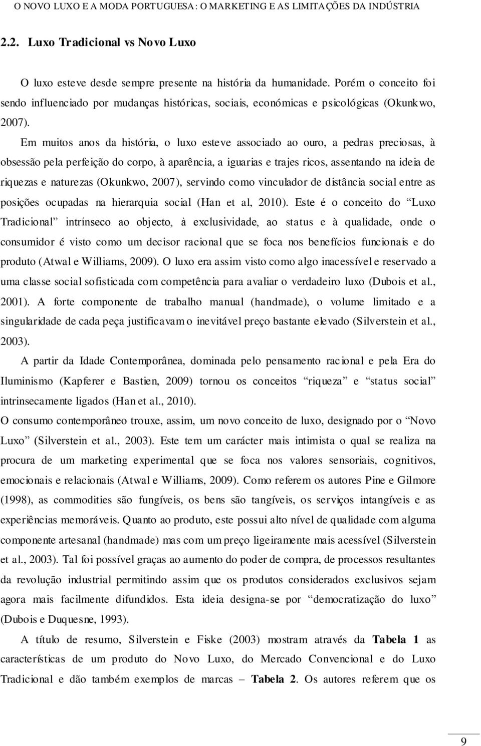 Em muitos anos da história, o luxo esteve associado ao ouro, a pedras preciosas, à obsessão pela perfeição do corpo, à aparência, a iguarias e trajes ricos, assentando na ideia de riquezas e