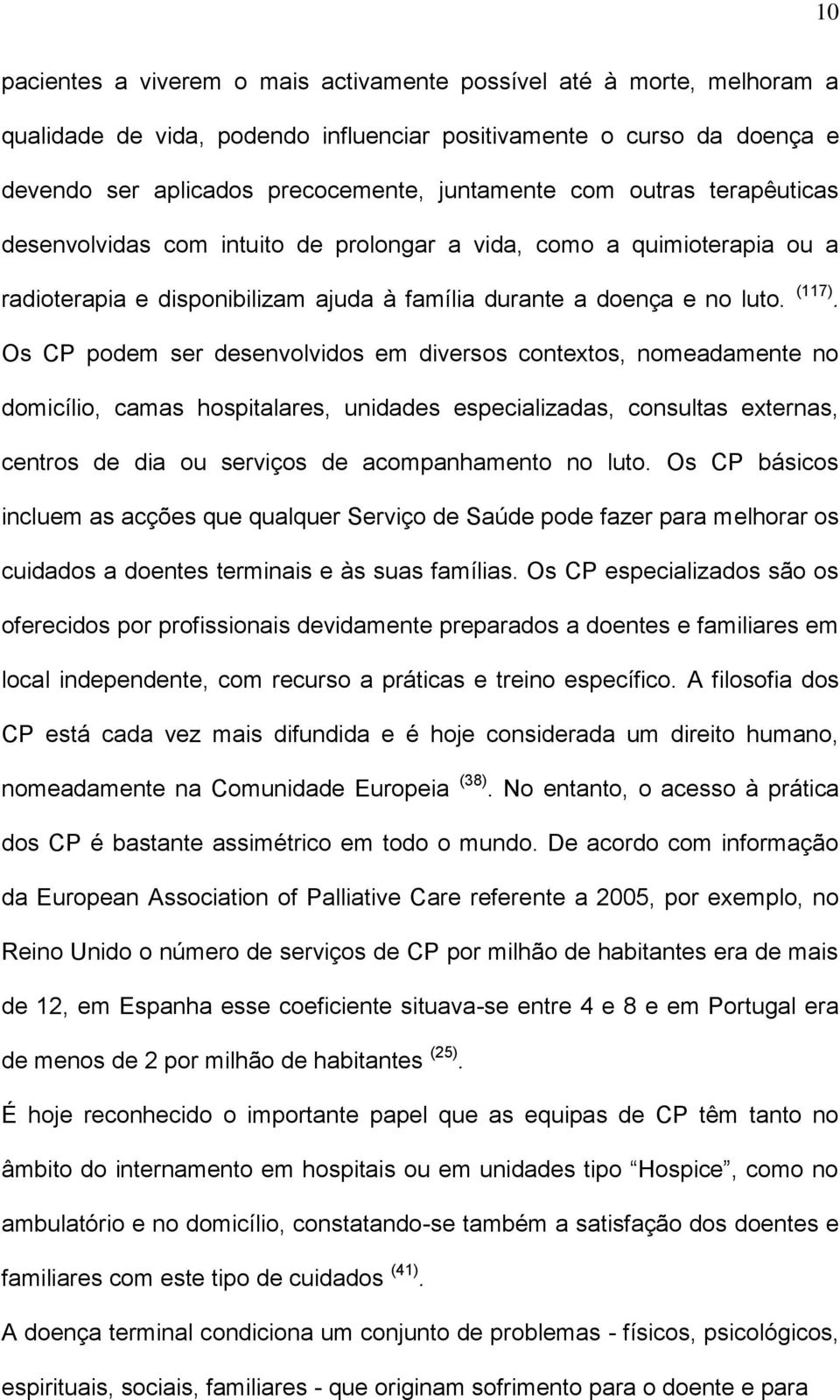 Os CP podem ser desenvolvidos em diversos contextos, nomeadamente no domicílio, camas hospitalares, unidades especializadas, consultas externas, centros de dia ou serviços de acompanhamento no luto.