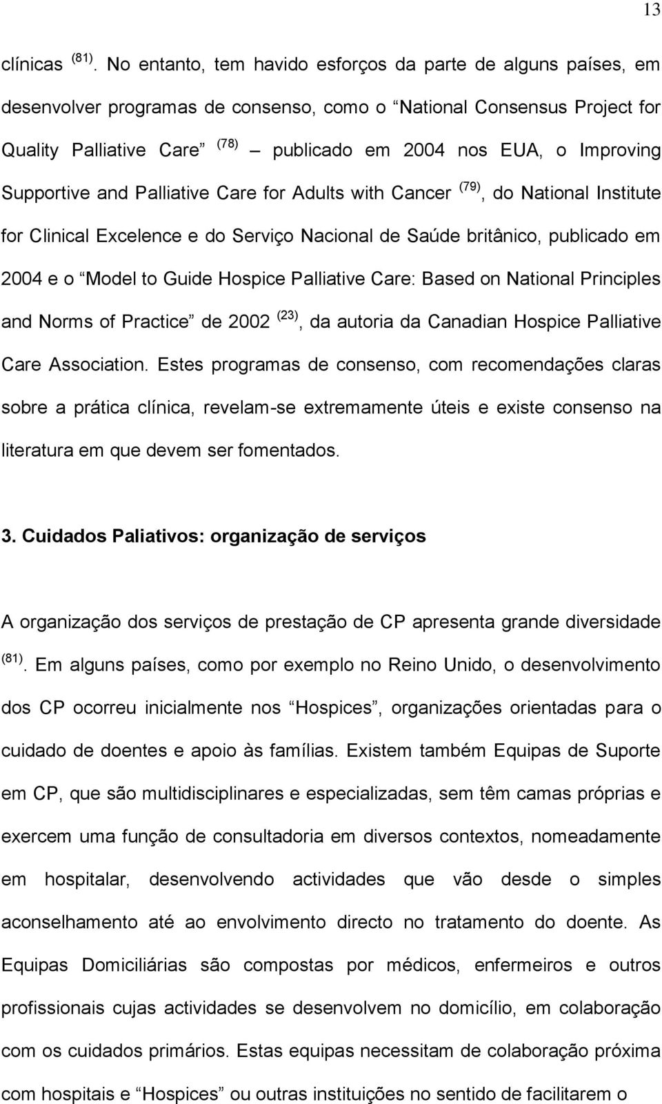 Improving Supportive and Palliative Care for Adults with Cancer (79), do National Institute for Clinical Excelence e do Serviço Nacional de Saúde britânico, publicado em 2004 e o Model to Guide