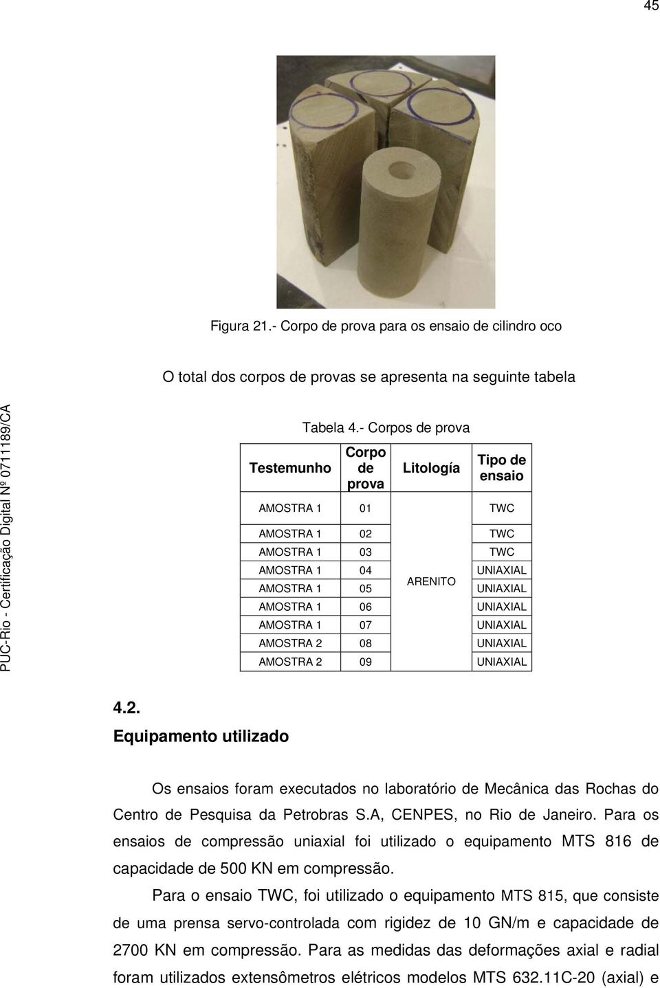 UNIAXIAL AMOSTRA 2 08 UNIAXIAL AMOSTRA 2 09 UNIAXIAL 4.2. Equipamento utilizado Os ensaios foram executados no laboratório de Mecânica das Rochas do Centro de Pesquisa da Petrobras S.