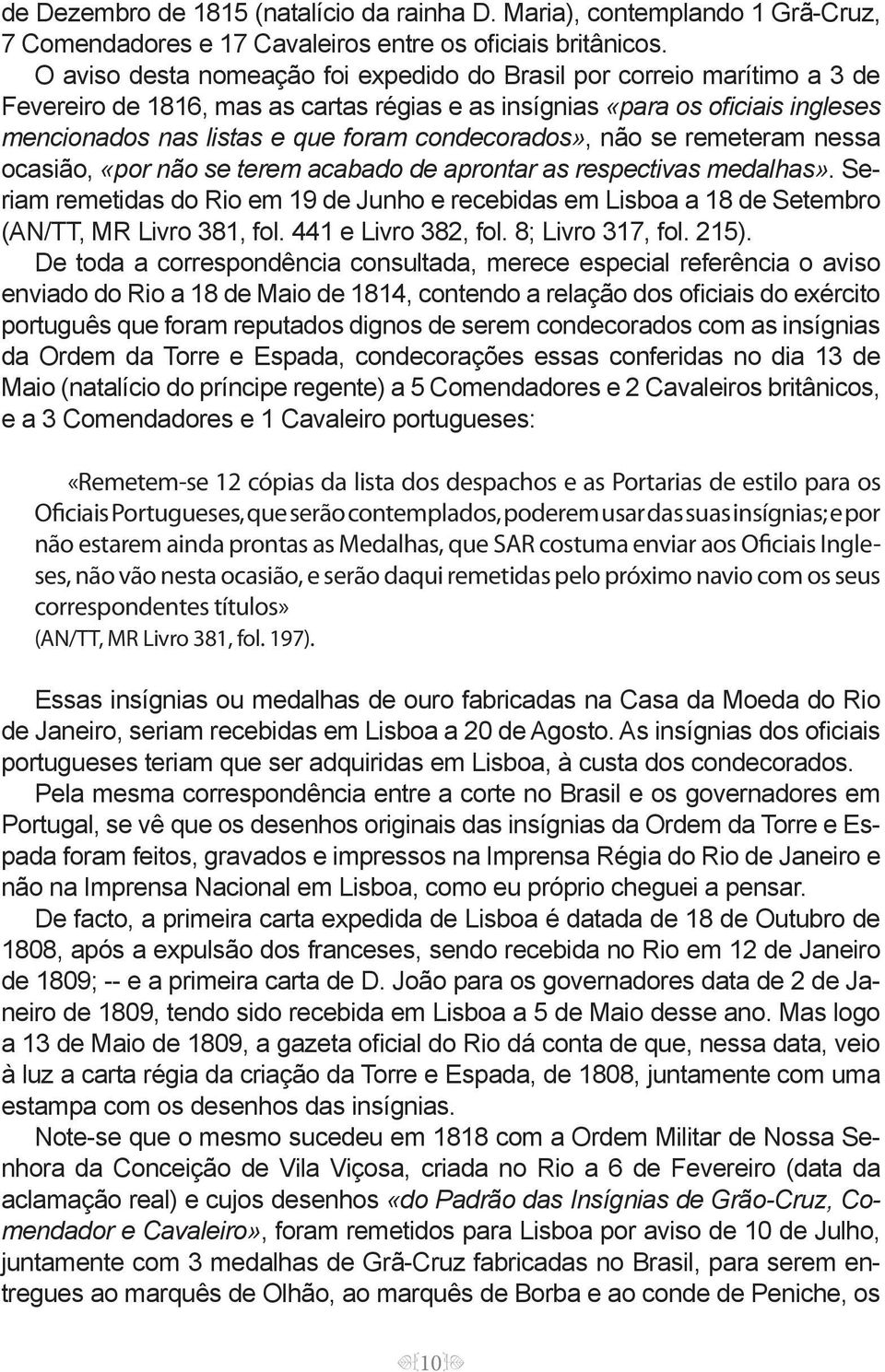 condecorados», não se remeteram nessa ocasião, «por não se terem acabado de aprontar as respectivas medalhas».