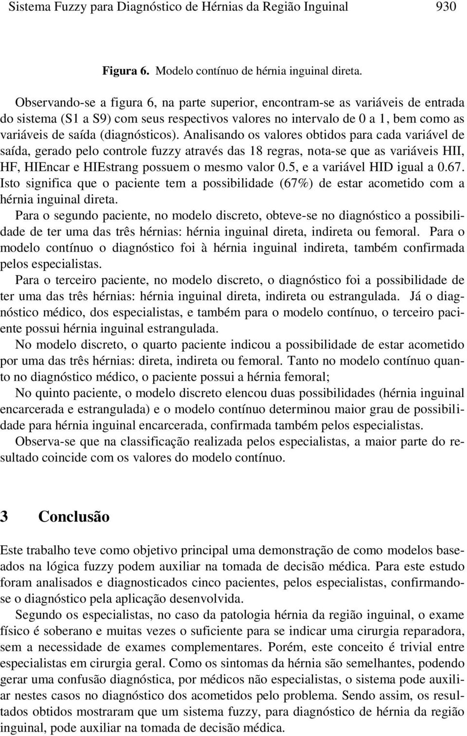 Analsando os valores obtdos para cada varável de saída, gerado pelo controle fuzzy através das 8 regras, nota-se que as varáves HII, HF, HIEncar e HIEstrang possuem o mesmo valor.