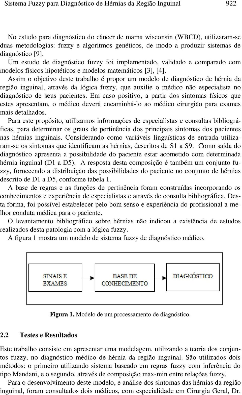 Assm o objetvo deste trabalho é propor um modelo de dagnóstco de hérna da regão ngunal, através da lógca fuzzy, que auxle o médco não especalsta no dagnóstco de seus pacentes.