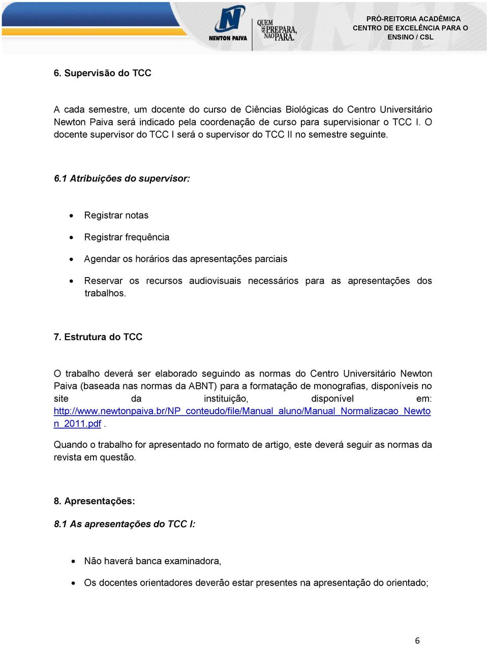 1 Atribuições do supervisor: Registrar notas Registrar frequência Agendar os horários das apresentações parciais Reservar os recursos audiovisuais necessários para as apresentações dos trabalhos. 7.