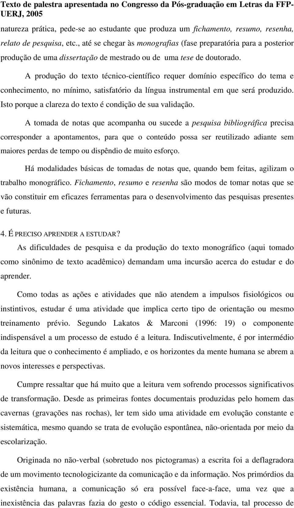 A produção do texto técnico-científico requer domínio específico do tema e conhecimento, no mínimo, satisfatório da língua instrumental em que será produzido.