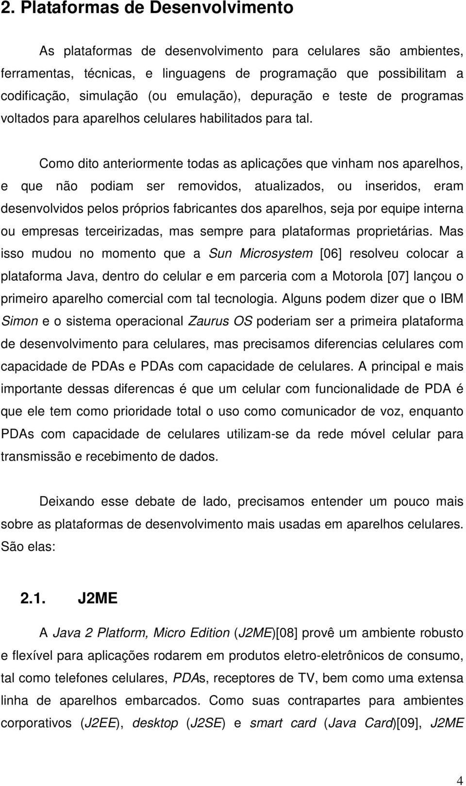 Como dito anteriormente todas as aplicações que vinham nos aparelhos, e que não podiam ser removidos, atualizados, ou inseridos, eram desenvolvidos pelos próprios fabricantes dos aparelhos, seja por