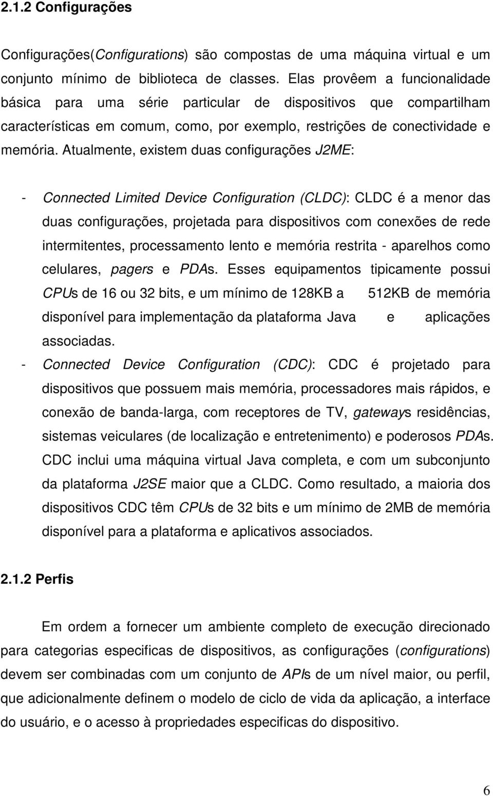 Atualmente, existem duas configurações J2ME: - Connected Limited Device Configuration (CLDC): CLDC é a menor das duas configurações, projetada para dispositivos com conexões de rede intermitentes,
