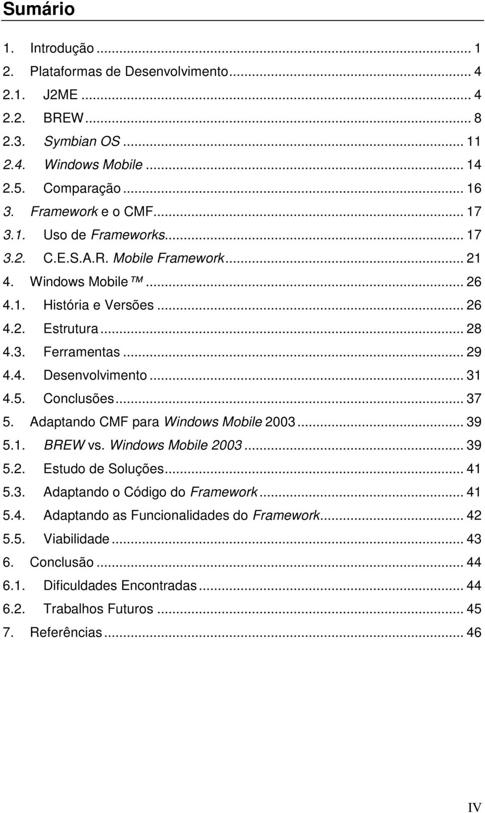 .. 31 4.5. Conclusões... 37 5. Adaptando CMF para Windows Mobile 2003... 39 5.1. BREW vs. Windows Mobile 2003... 39 5.2. Estudo de Soluções... 41 5.3. Adaptando o Código do Framework.