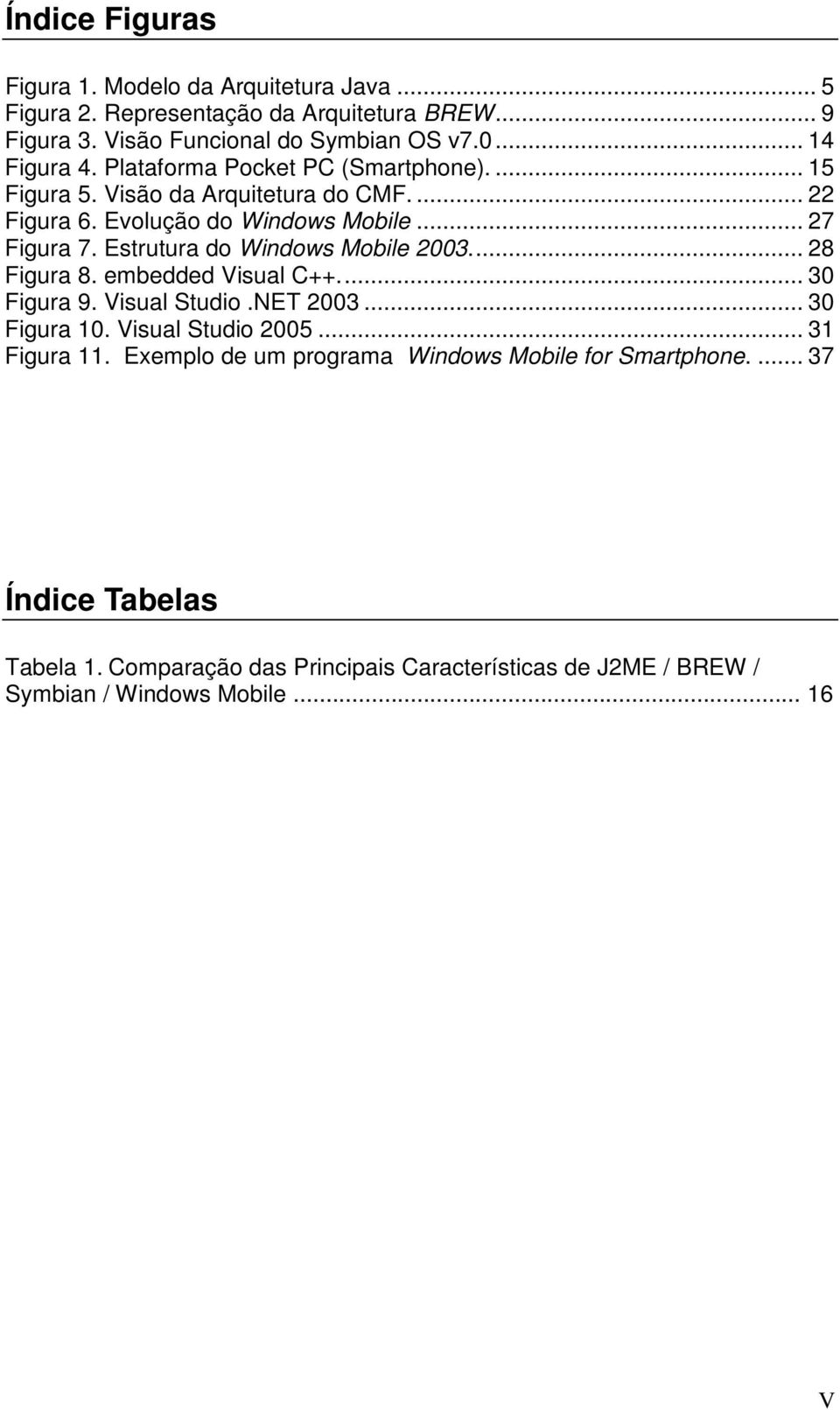 Estrutura do Windows Mobile 2003... 28 Figura 8. embedded Visual C++... 30 Figura 9. Visual Studio.NET 2003... 30 Figura 10. Visual Studio 2005... 31 Figura 11.