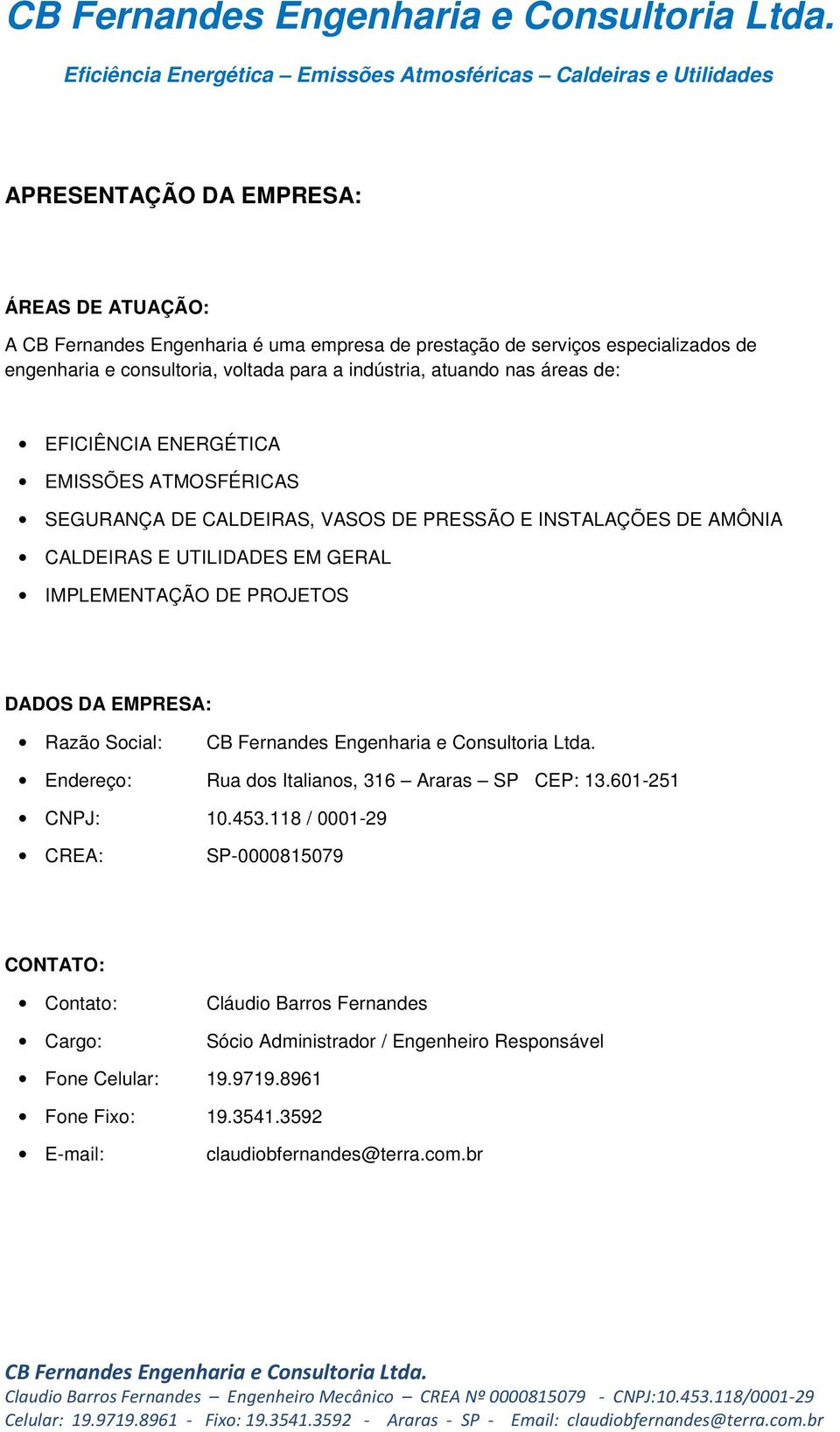 GERAL IMPLEMENTAÇÃO DE PROJETOS DADOS DA EMPRESA: Razão Social: Endereço: Rua dos Italianos, 316 Araras SP CEP: 13.601-251 CNPJ: 10.453.