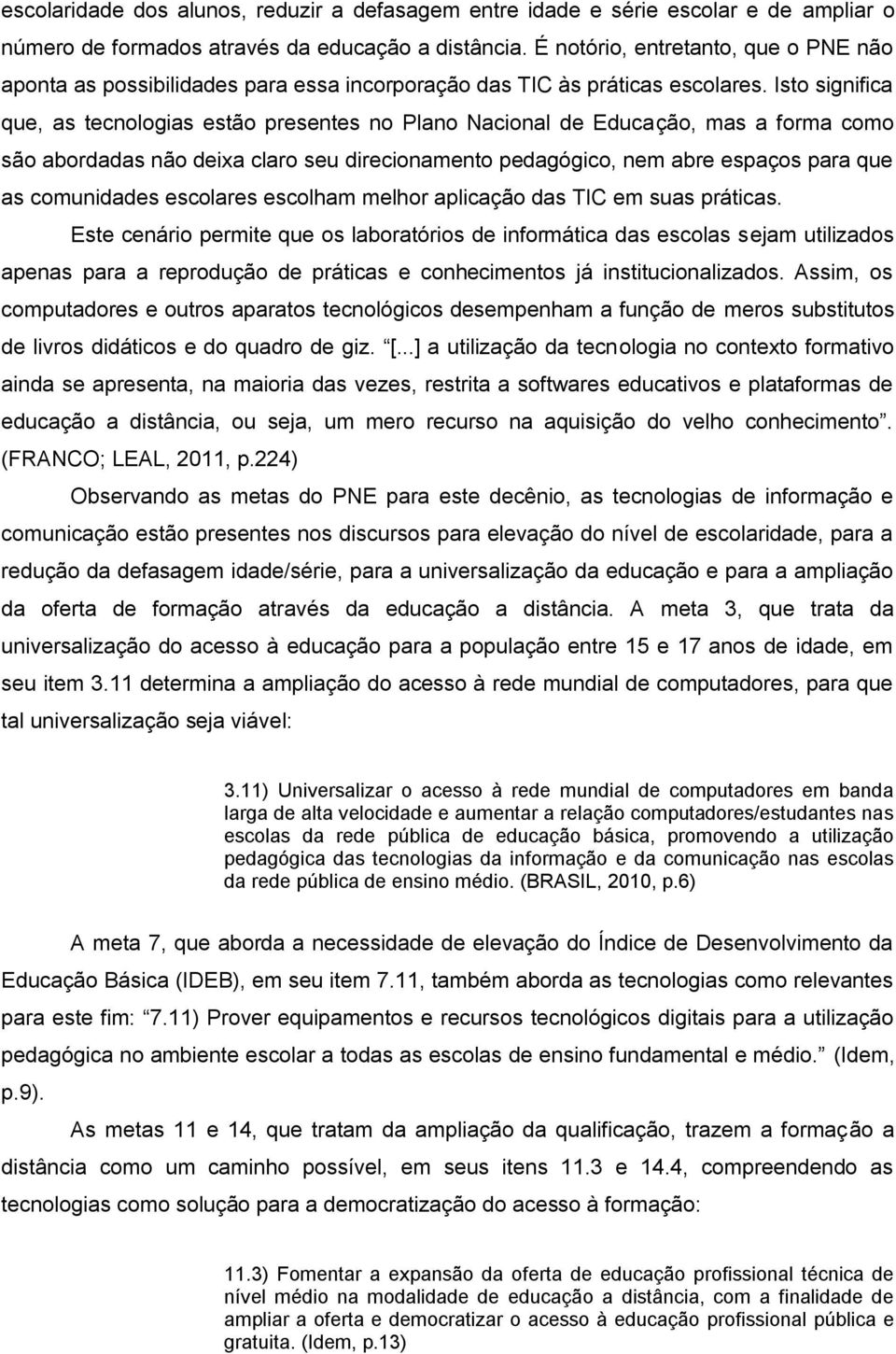 Isto significa que, as tecnologias estão presentes no Plano Nacional de Educação, mas a forma como são abordadas não deixa claro seu direcionamento pedagógico, nem abre espaços para que as