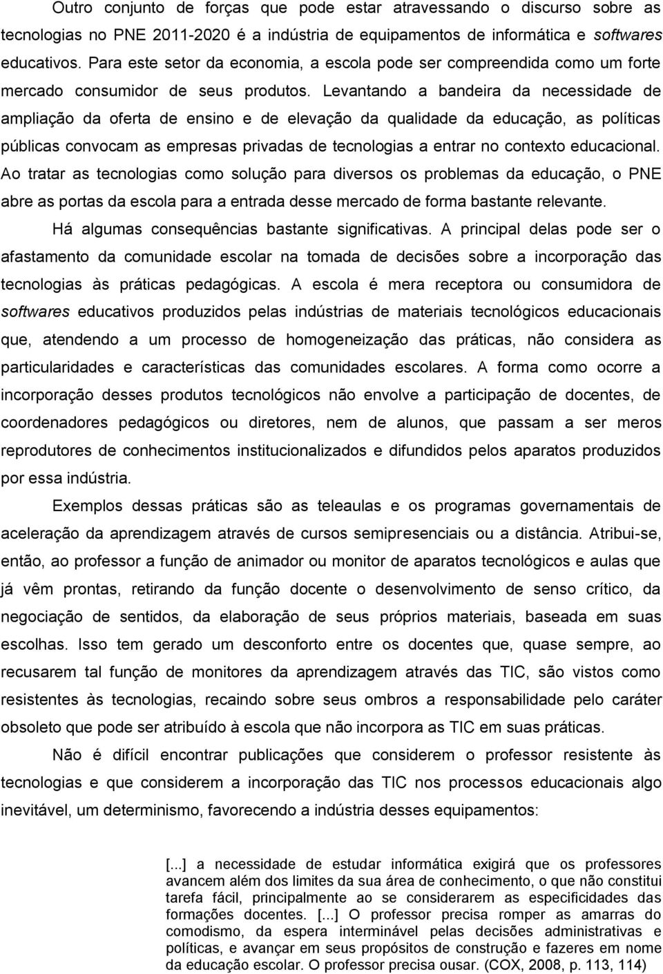 Levantando a bandeira da necessidade de ampliação da oferta de ensino e de elevação da qualidade da educação, as políticas públicas convocam as empresas privadas de tecnologias a entrar no contexto