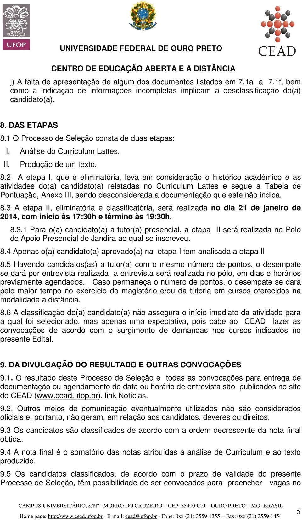 2 A etapa I, que é eliminatória, leva em consideração o histórico acadêmico e as atividades do(a) candidato(a) relatadas no Curriculum Lattes e segue a Tabela de Pontuação, Anexo III, sendo