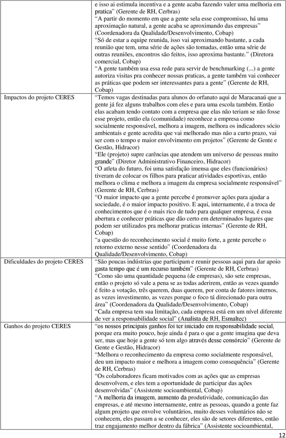 isso vai aproximando bastante, a cada reunião que tem, uma série de ações são tomadas, então uma série de outras reuniões, encontros são feitos, isso aproxima bastante.