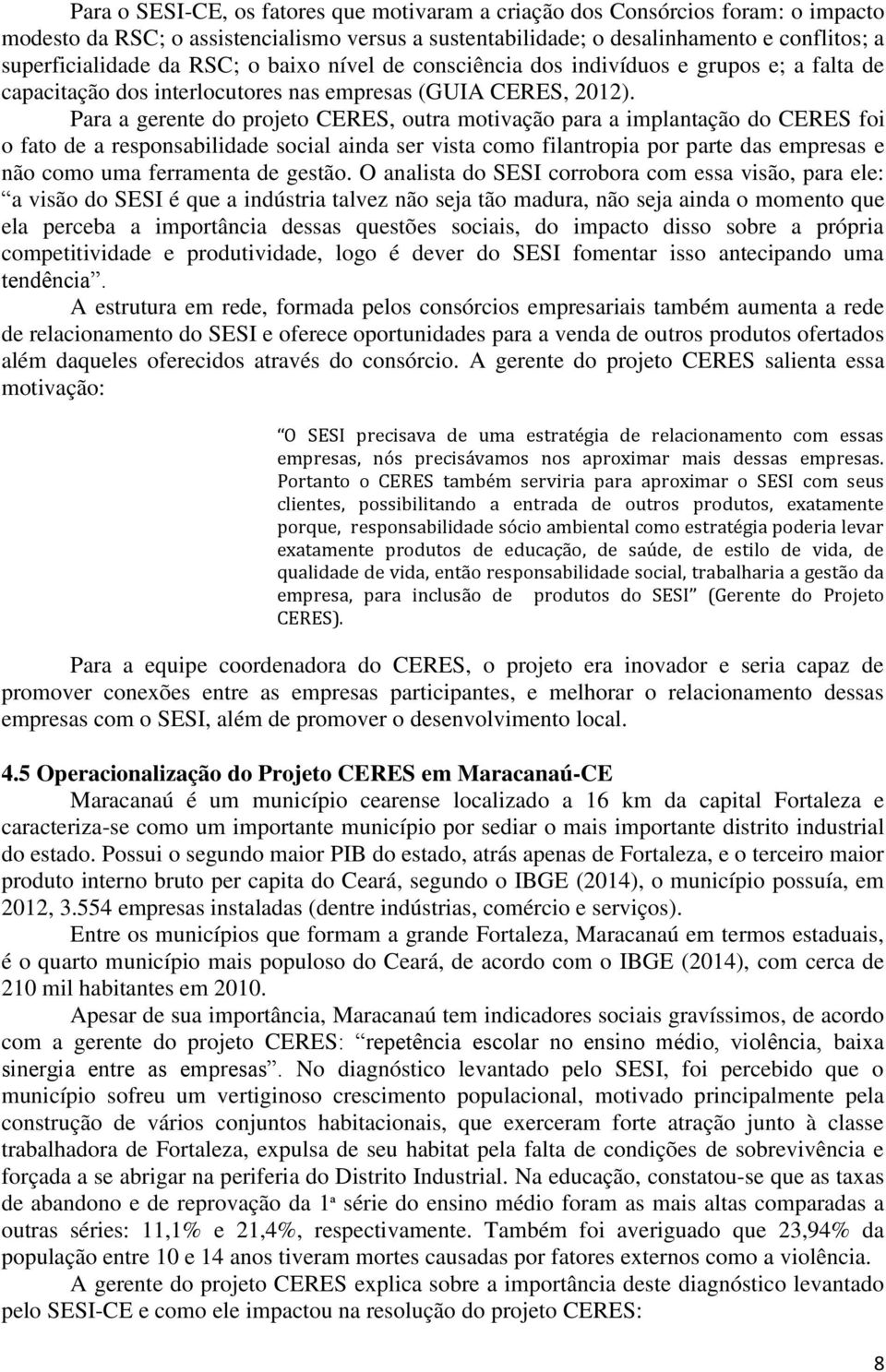 Para a gerente do projeto CERES, outra motivação para a implantação do CERES foi o fato de a responsabilidade social ainda ser vista como filantropia por parte das empresas e não como uma ferramenta