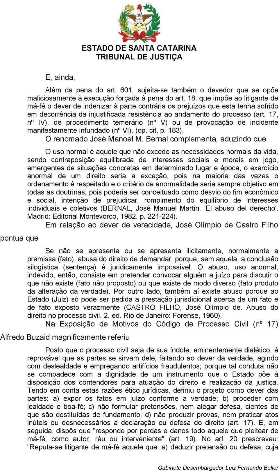 17, nº IV), de procedimento temerário (nº V) ou de provocação de incidente manifestamente infundado (nº VI). (op. cit, p. 183). O renomado José Manoel M.