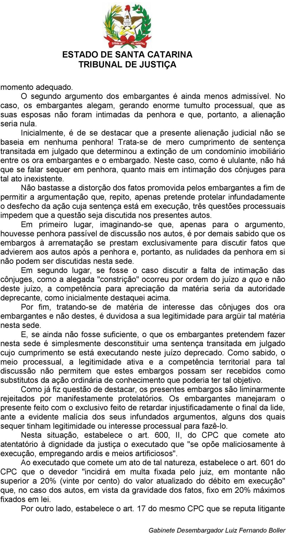 Inicialmente, é de se destacar que a presente alienação judicial não se baseia em nenhuma penhora!