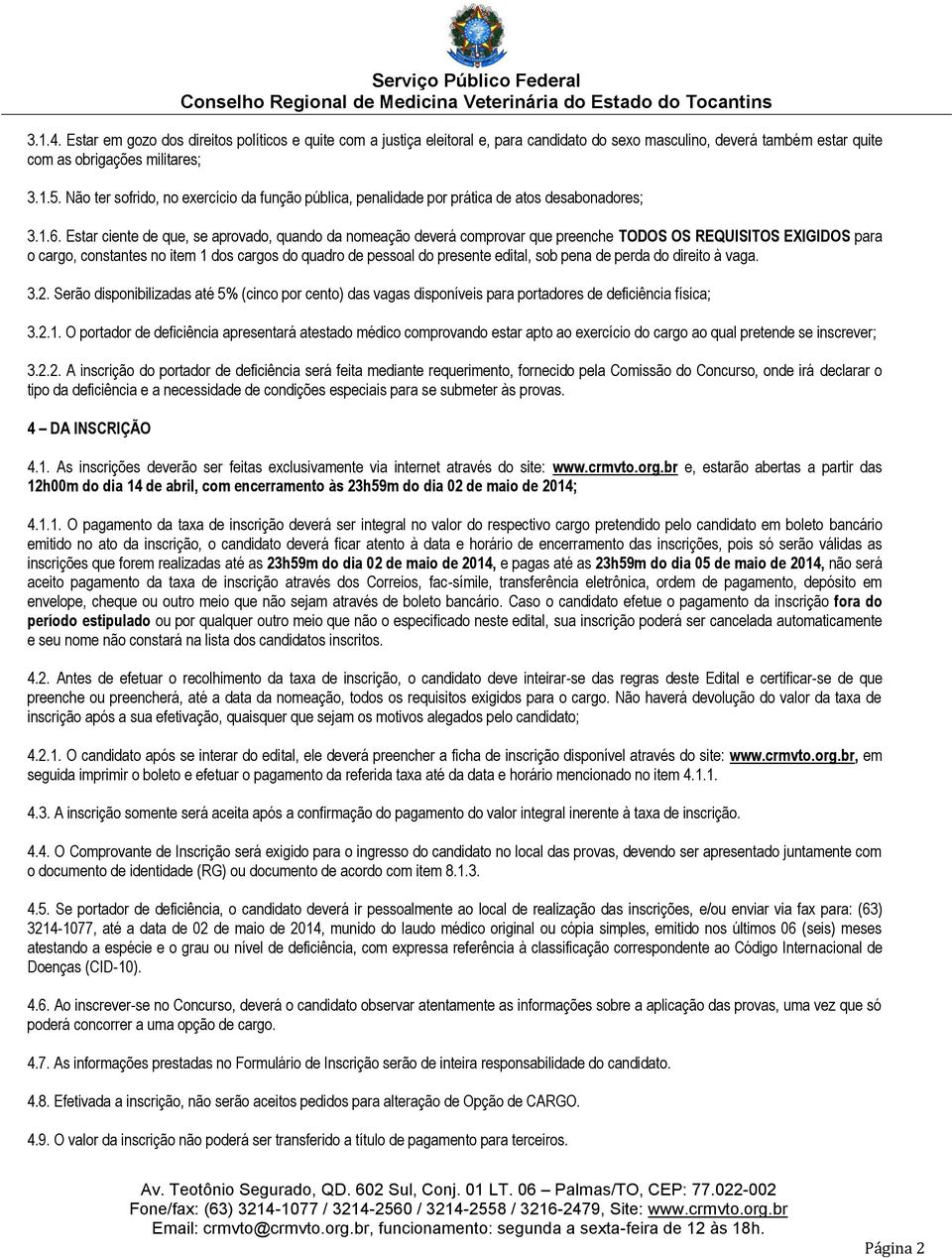 Estar ciente de que, se aprovado, quando da nomeação deverá comprovar que preenche TODOS OS REQUISITOS EXIGIDOS para o cargo, constantes no item 1 dos cargos do quadro de pessoal do presente edital,