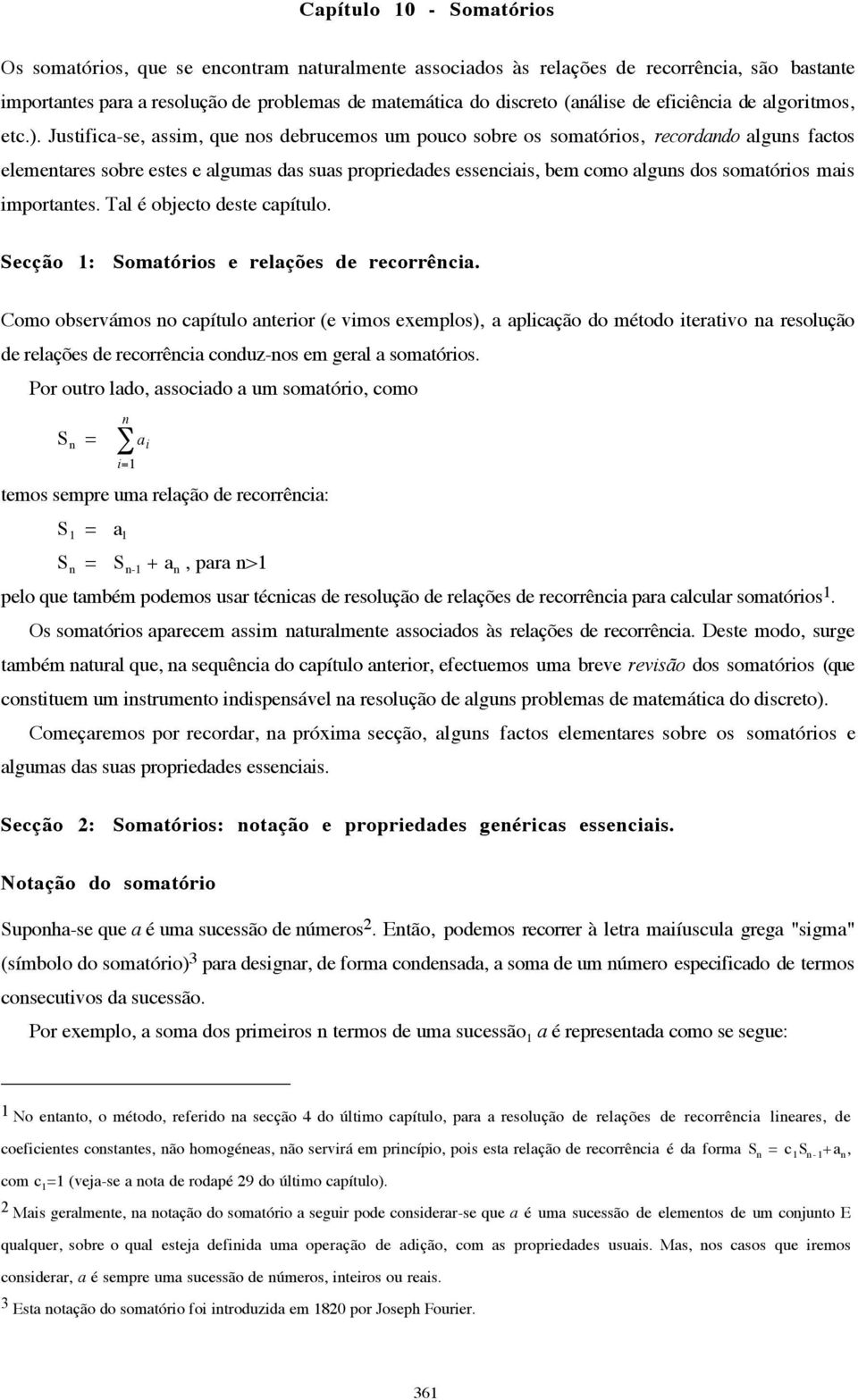 Justifica-se, assim, que os debrucemos um pouco sobre os somatórios, recordado algus factos elemetares sobre estes e algumas das suas propriedades esseciais, bem como algus dos somatórios mais