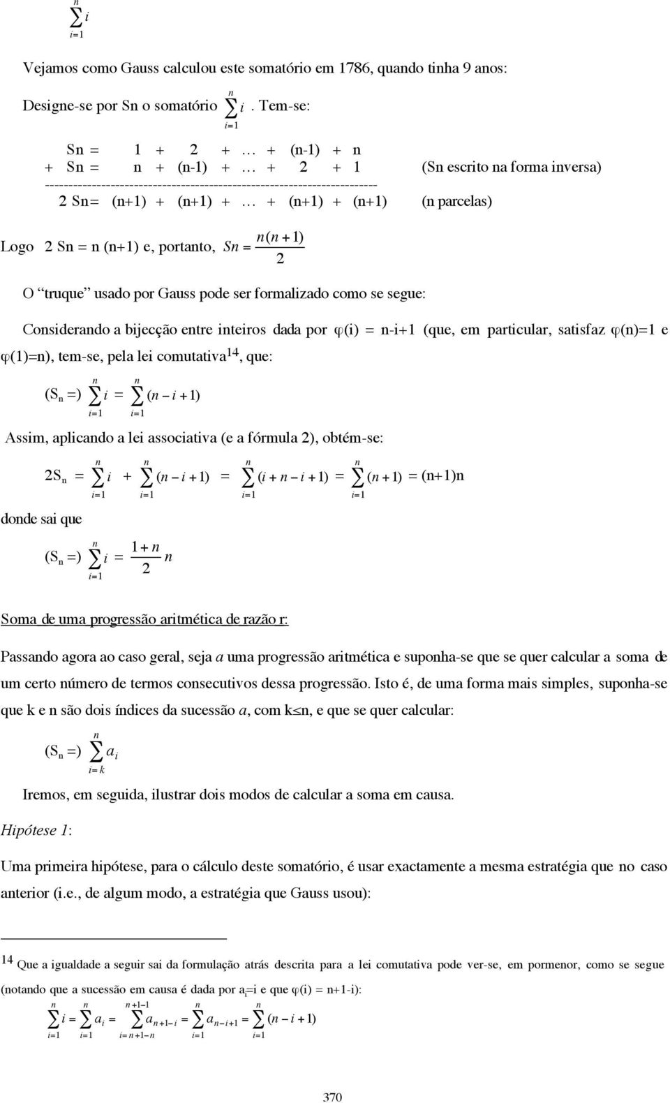 .. + (+1) + (+1) ( parcelas) Logo S = (+1) e, portato, S = ( +1) O truque usado por Gauss pode ser formalizado como se segue: Cosiderado a bijecção etre iteiros dada por ϕ(i) = -i+1 (que, em