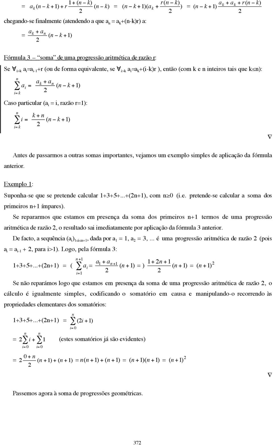 outras somas importates, vejamos um exemplo simples de aplicação da fórmula aterior. Exemplo 1 : Supoha-se que se pretede calcular 1++5+...+(+1), com 0 (i.e. pretede-se calcular a soma dos primeiros +1 ímpares).