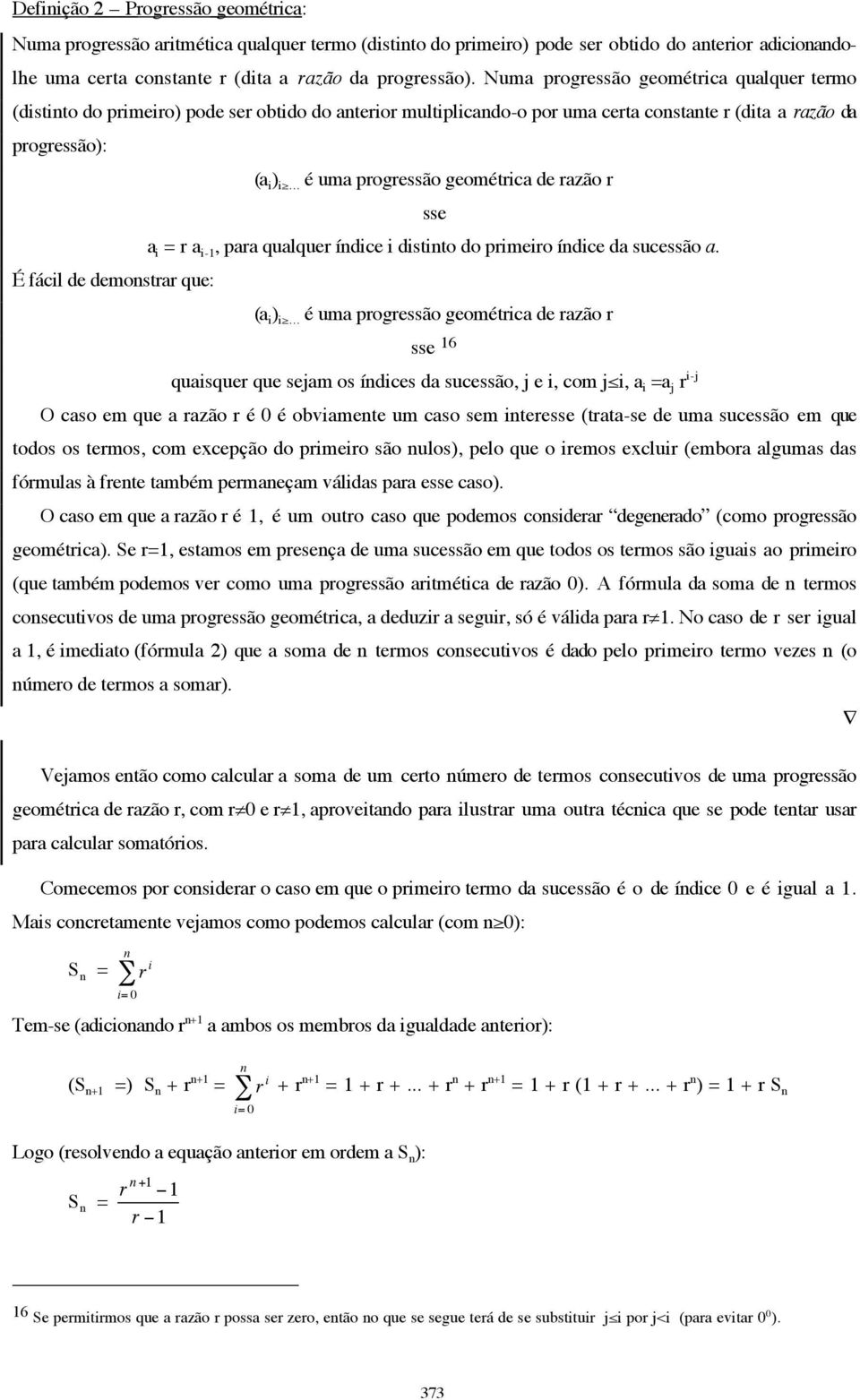 .. é uma progressão geométrica de razão r sse = r -1, para qualquer ídice i distito do primeiro ídice da sucessão a. É fácil de demostrar que: ( ) i.