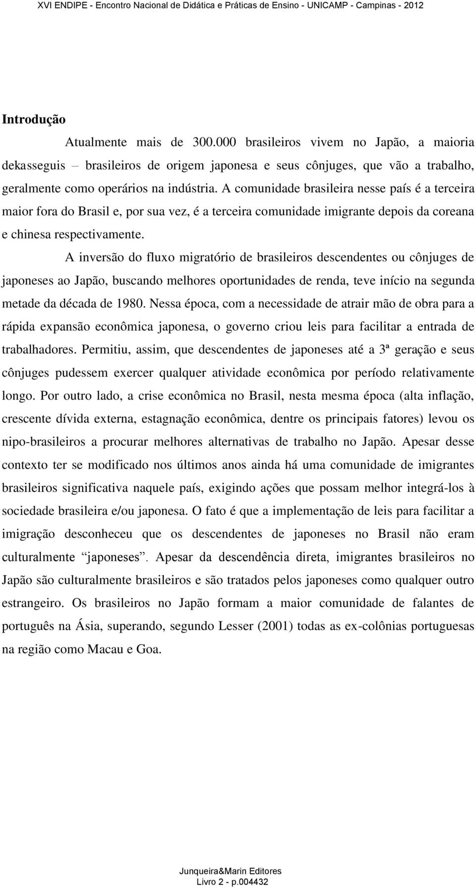 A inversão do fluxo migratório de brasileiros descendentes ou cônjuges de japoneses ao Japão, buscando melhores oportunidades de renda, teve início na segunda metade da década de 1980.